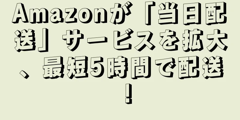 Amazonが「当日配送」サービスを拡大、最短5時間で配送！
