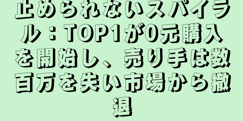 止められないスパイラル：TOP1が0元購入を開始し、売り手は数百万を失い市場から撤退