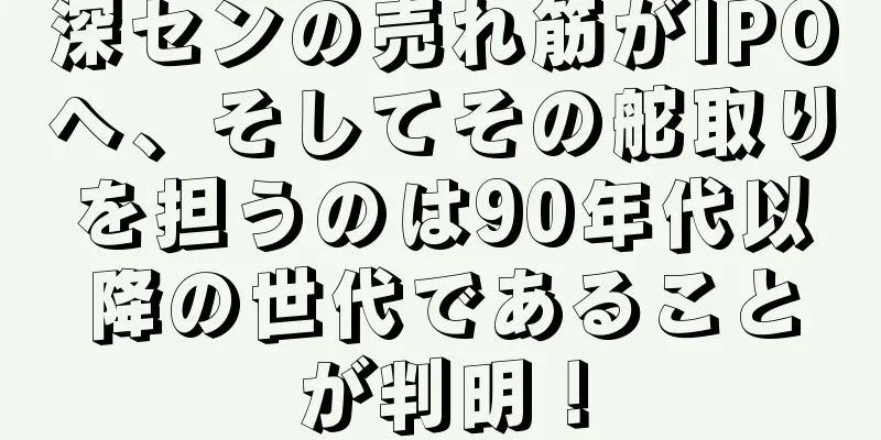 深センの売れ筋がIPOへ、そしてその舵取りを担うのは90年代以降の世代であることが判明！