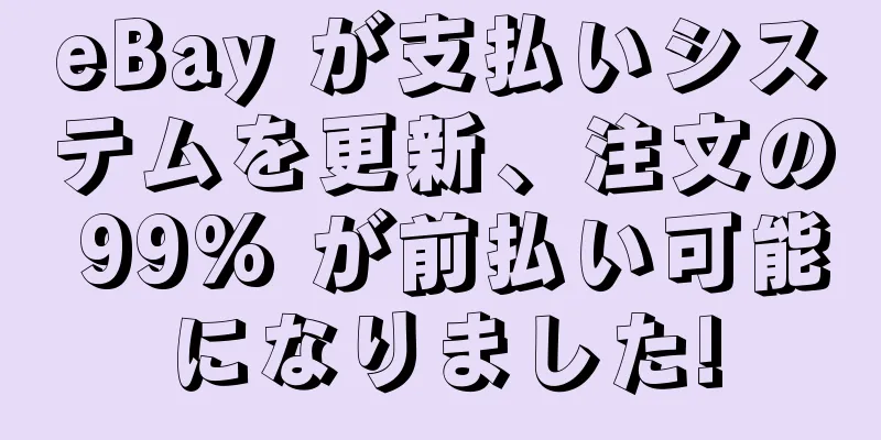 eBay が支払いシステムを更新、注文の 99% が前払い可能になりました!