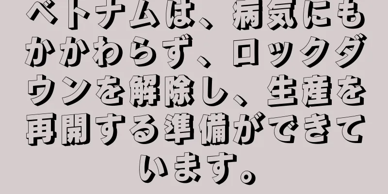 ベトナムは、病気にもかかわらず、ロックダウンを解除し、生産を再開する準備ができています。