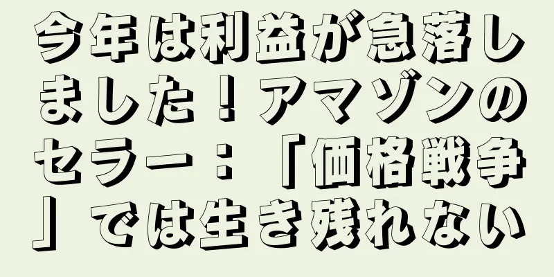 今年は利益が急落しました！アマゾンのセラー：「価格戦争」では生き残れない