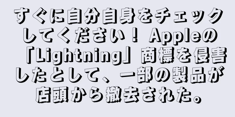 すぐに自分自身をチェックしてください！ Appleの「Lightning」商標を侵害したとして、一部の製品が店頭から撤去された。