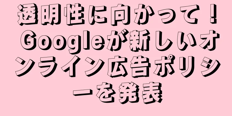 透明性に向かって！ Googleが新しいオンライン広告ポリシーを発表