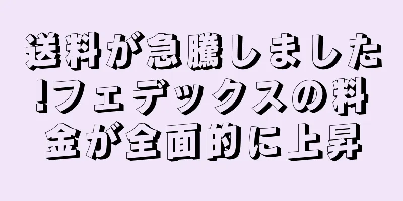 送料が急騰しました!フェデックスの料金が全面的に上昇