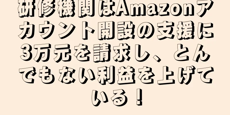 研修機関はAmazonアカウント開設の支援に3万元を請求し、とんでもない利益を上げている！