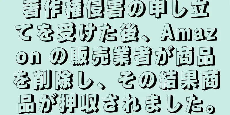 著作権侵害の申し立てを受けた後、Amazon の販売業者が商品を削除し、その結果商品が押収されました。