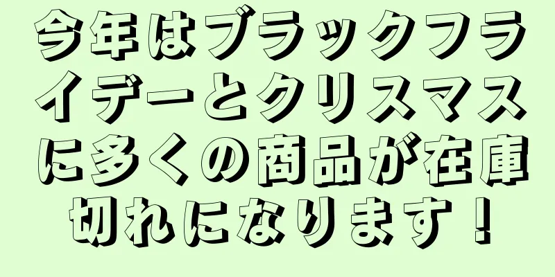 今年はブラックフライデーとクリスマスに多くの商品が在庫切れになります！