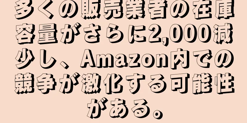 多くの販売業者の在庫容量がさらに2,000減少し、Amazon内での競争が激化する可能性がある。