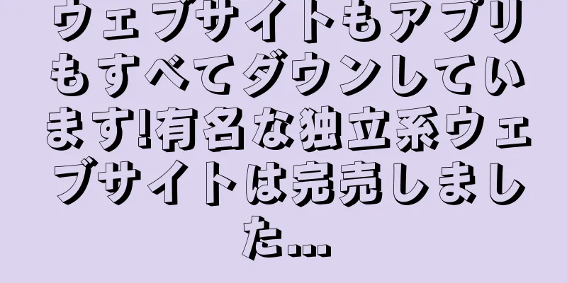 ウェブサイトもアプリもすべてダウンしています!有名な独立系ウェブサイトは完売しました...