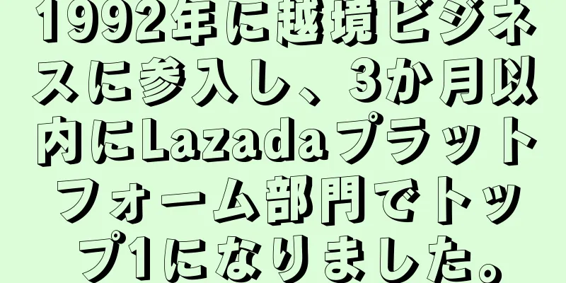 1992年に越境ビジネスに参入し、3か月以内にLazadaプラットフォーム部門でトップ1になりました。