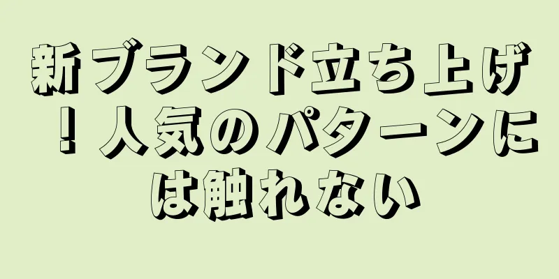 新ブランド立ち上げ！人気のパターンには触れない