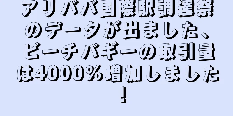 アリババ国際駅調達祭のデータが出ました、ビーチバギーの取引量は4000％増加しました！
