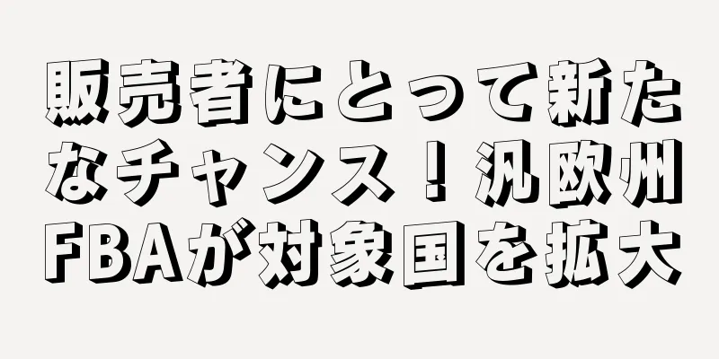 販売者にとって新たなチャンス！汎欧州FBAが対象国を拡大