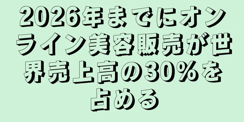 2026年までにオンライン美容販売が世界売上高の30%を占める