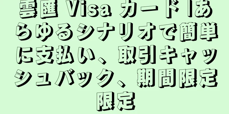 雲匯 Visa カード |あらゆるシナリオで簡単に支払い、取引キャッシュバック、期間限定限定