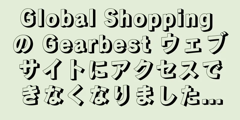 Global Shopping の Gearbest ウェブサイトにアクセスできなくなりました...