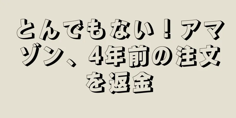 とんでもない！アマゾン、4年前の注文を返金