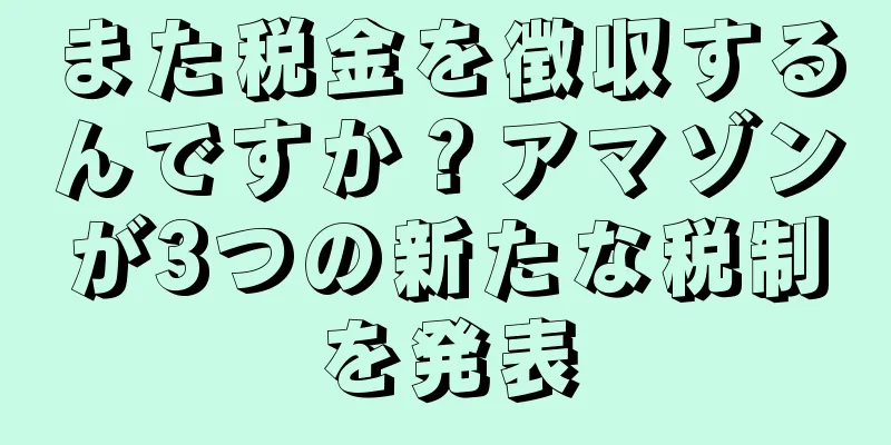 また税金を徴収するんですか？アマゾンが3つの新たな税制を発表