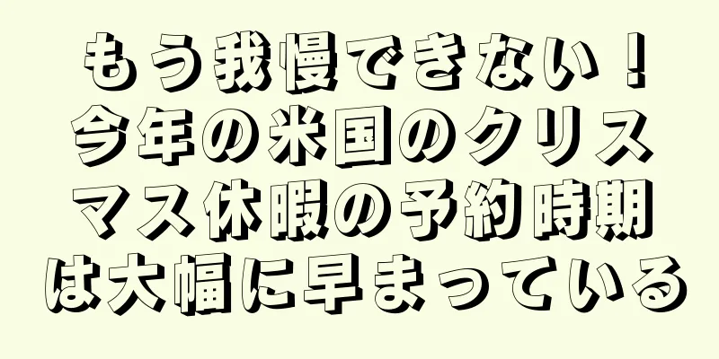 もう我慢できない！今年の米国のクリスマス休暇の予約時期は大幅に早まっている