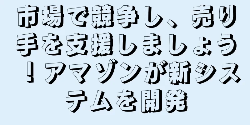 市場で競争し、売り手を支援しましょう！アマゾンが新システムを開発