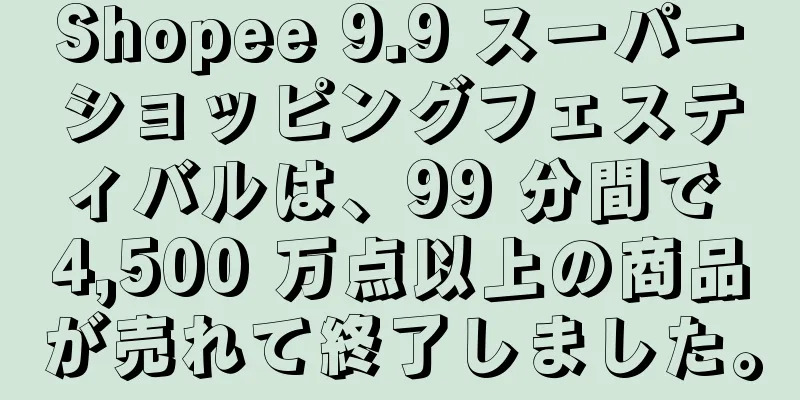 Shopee 9.9 スーパーショッピングフェスティバルは、99 分間で 4,500 万点以上の商品が売れて終了しました。