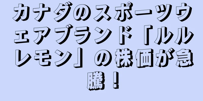カナダのスポーツウェアブランド「ルルレモン」の株価が急騰！