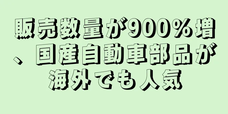 販売数量が900％増、国産自動車部品が海外でも人気