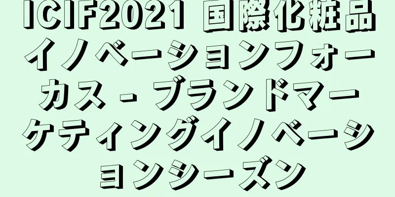 ICIF2021 国際化粧品イノベーションフォーカス - ブランドマーケティングイノベーションシーズン