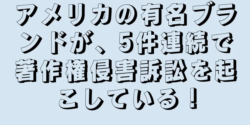 アメリカの有名ブランドが、5件連続で著作権侵害訴訟を起こしている！