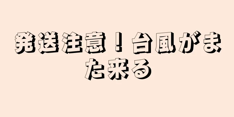 発送注意！台風がまた来る