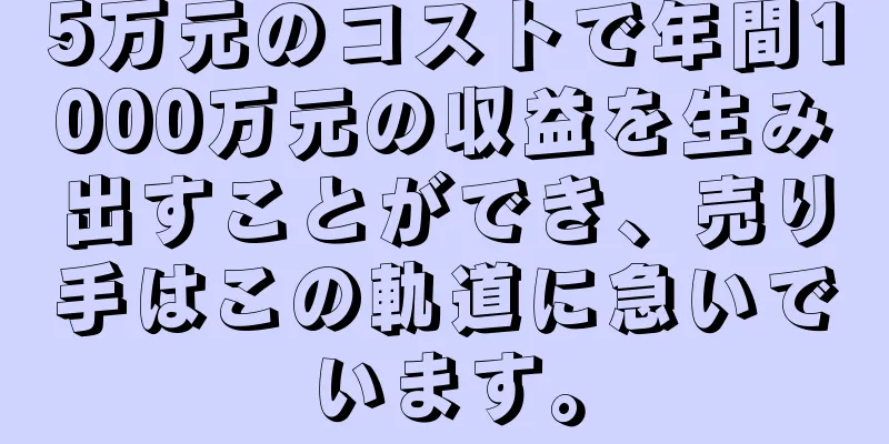 5万元のコストで年間1000万元の収益を生み出すことができ、売り手はこの軌道に急いでいます。