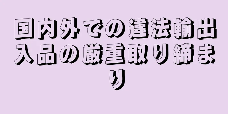 国内外での違法輸出入品の厳重取り締まり