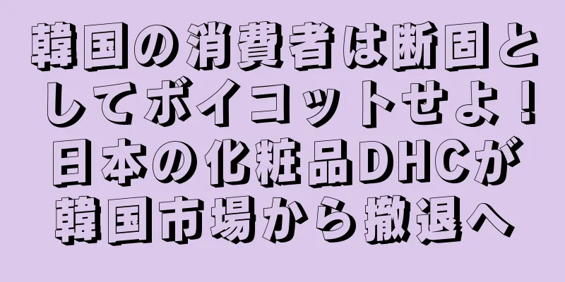 韓国の消費者は断固としてボイコットせよ！日本の化粧品DHCが韓国市場から撤退へ