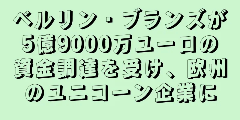 ベルリン・ブランズが5億9000万ユーロの資金調達を受け、欧州のユニコーン企業に
