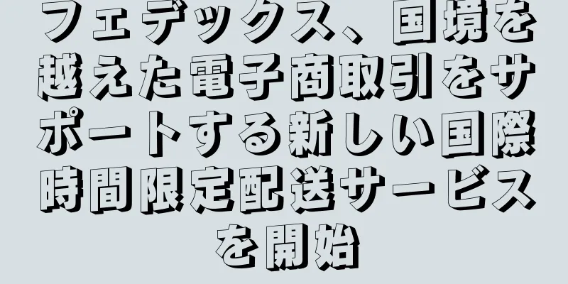 フェデックス、国境を越えた電子商取引をサポートする新しい国際時間限定配送サービスを開始