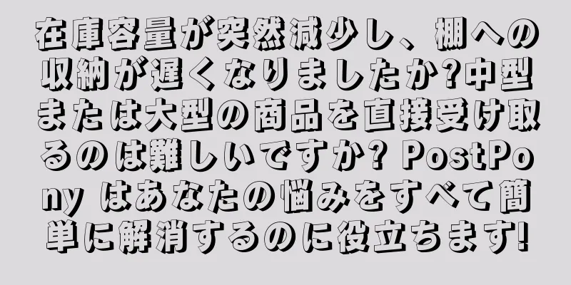 在庫容量が突然減少し、棚への収納が遅くなりましたか?中型または大型の商品を直接受け取るのは難しいですか? PostPony はあなたの悩みをすべて簡単に解消するのに役立ちます!