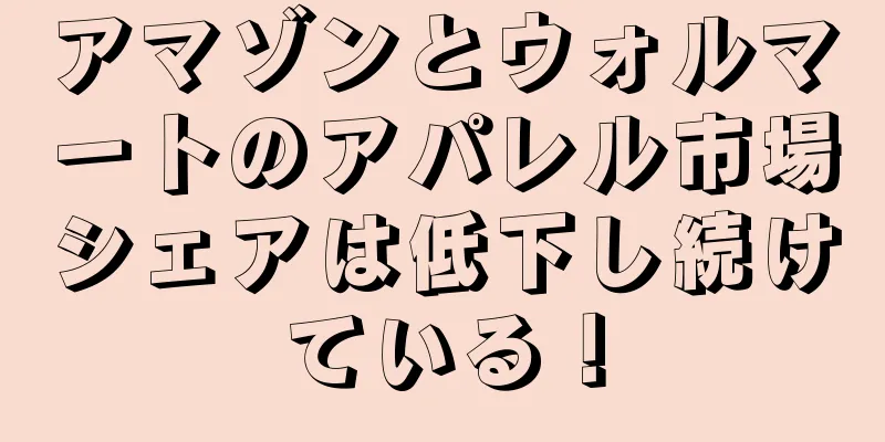 アマゾンとウォルマートのアパレル市場シェアは低下し続けている！