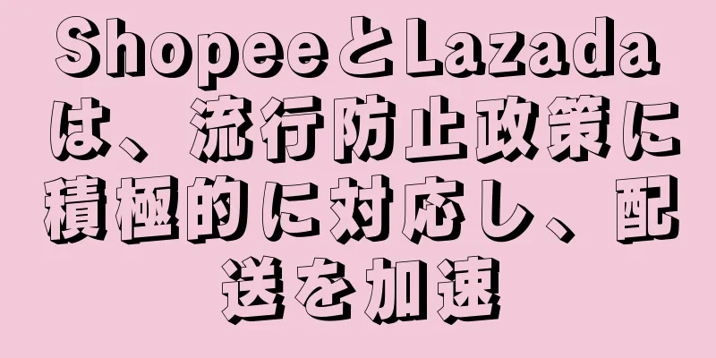 ShopeeとLazadaは、流行防止政策に積極的に対応し、配送を加速