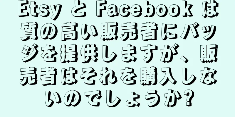Etsy と Facebook は質の高い販売者にバッジを提供しますが、販売者はそれを購入しないのでしょうか?