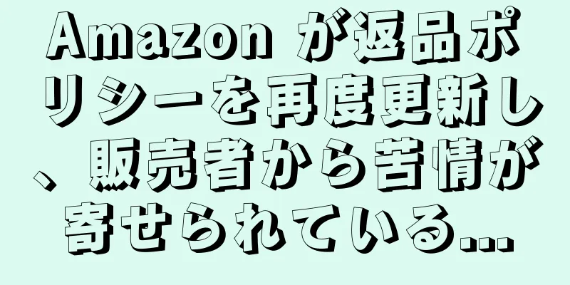 Amazon が返品ポリシーを再度更新し、販売者から苦情が寄せられている...