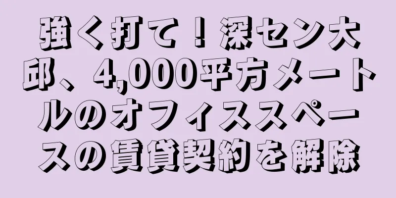 強く打て！深セン大邱、4,000平方メートルのオフィススペースの賃貸契約を解除