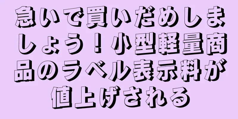 急いで買いだめしましょう！小型軽量商品のラベル表示料が値上げされる