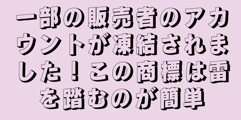 一部の販売者のアカウントが凍結されました！この商標は雷を踏むのが簡単
