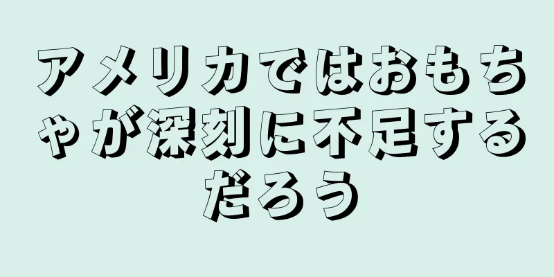 アメリカではおもちゃが深刻に不足するだろう