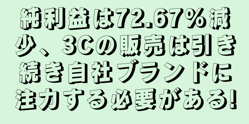 純利益は72.67%減少、3Cの販売は引き続き自社ブランドに注力する必要がある!