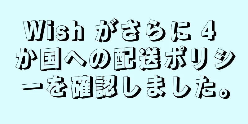 Wish がさらに 4 か国への配送ポリシーを確認しました。
