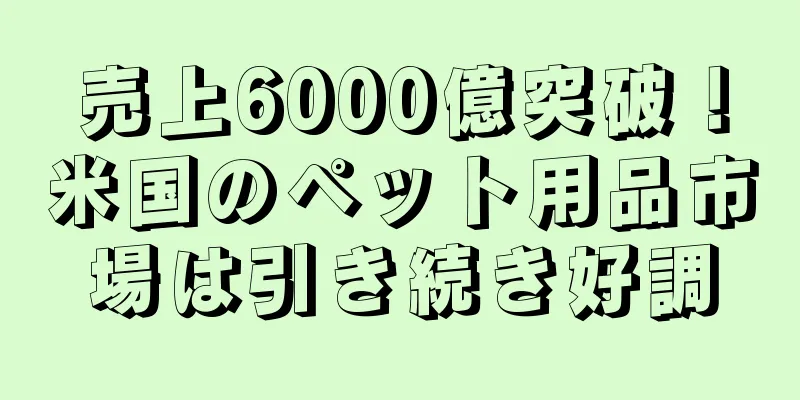 売上6000億突破！米国のペット用品市場は引き続き好調