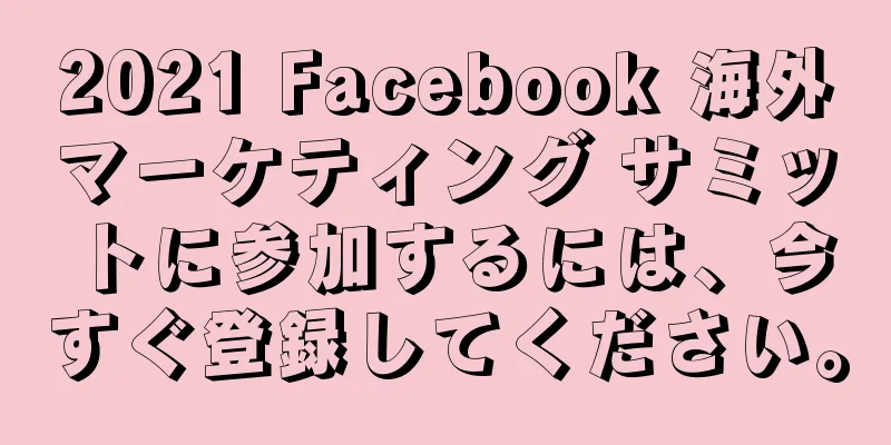 2021 Facebook 海外マーケティング サミットに参加するには、今すぐ登録してください。
