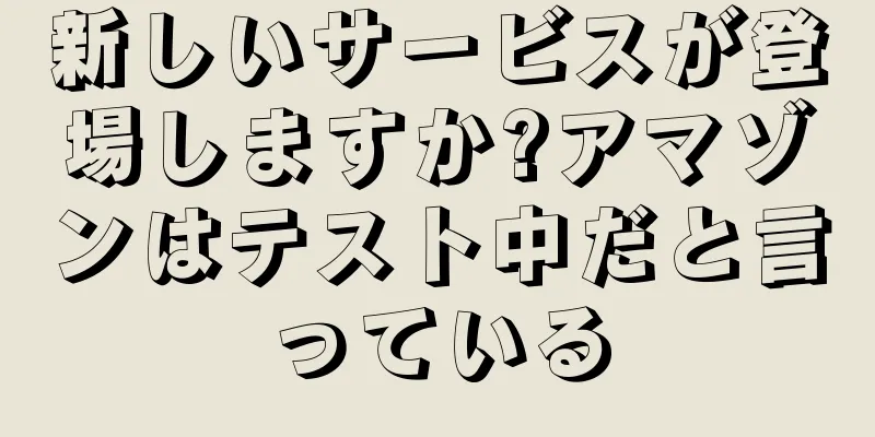 新しいサービスが登場しますか?アマゾンはテスト中だと言っている